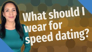 What should I wear for speed dating?