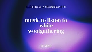 Music to Listen to While Woolgathering: 1 Hour of Ambient Relaxation