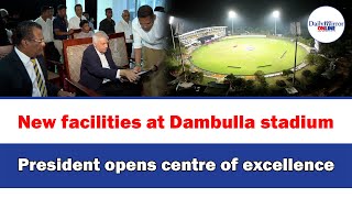 New facilities at Dambulla stadium, President opens centre of excellence