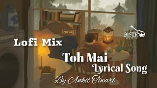 Toh Mai Lyrical Song | Lofi Mix | Ankit Tiwari | BISTR MUSIC |