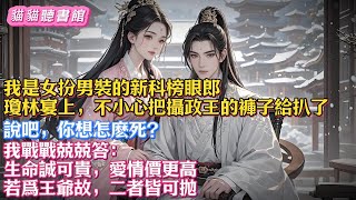 我是女扮男裝的新科榜眼郎，瓊林宴上，不小心把攝政王的褲子給扒了。   說吧，妳想怎麽死？ 我戰戰兢兢答： 生命誠可貴，愛情價更高，若爲王爺故，二者皆可抛#小說#古風#有聲書#有聲小說#一口气看完