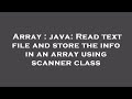 Array : java: Read text file and store the info in an array using scanner class