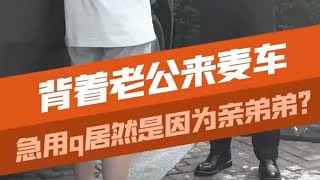 背着老公来麦车，竟是为了亲弟弟？#汽车知识