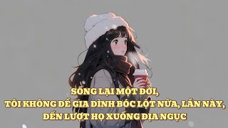 [FULL] SỐNG LẠI MỘT ĐỜI, TÔI KHÔNG ĐỂ GIA ĐÌNH BÓC LỘT NỮA, LẦN NÀY, ĐẾN LƯỢT HỌ XUỐNG ĐỊA NGỤC