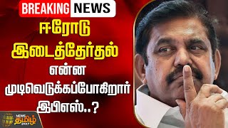 🔴LIVE : ஈரோடு இடைத்தேர்தல் - என்ன முடிவெடுக்கப்போகிறார் இபிஎஸ்..? | Erode By Election | ADMK | EPS