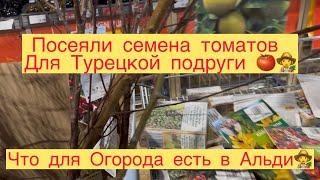 ЧТО ДЛЯ ОГОРОДА ЕСТЬ В АЛЬДИ 👩‍🌾 ПОСЕЯЛИ ТОМАТЫ 🍅 ДЛЯ ТУРЕЦКОЙ ПОДРУГИ 👩‍🌾🍅👍🏻