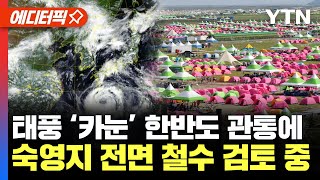 [에디터픽] 태풍 '카눈' 한반도 관통에... 잼버리 숙영지 전면 철수 검토 중 / YTN