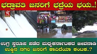 ಭದ್ರಾವತಿ ಜನರಿಗೆ ಭದ್ರೆಯ ಭಯ..!  | ಉಗ್ರ ಸ್ವರೂಪ ಪಡೆದ ಮಧ್ಯಕರ್ನಾಟಕದ ಜೀವನಾಡಿ