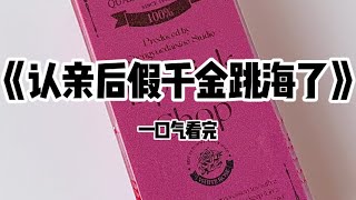 《认亲后假千金跳海了》#小说 #故事 #已完结