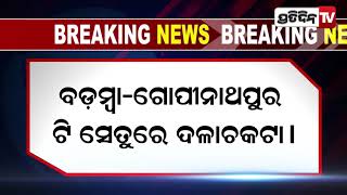 Big Breaking:- ବଡ଼ମ୍ବା-ଗୋପୀନାଥପୁର ଟି ସେତୁରେ ଦଳାଚକଟା