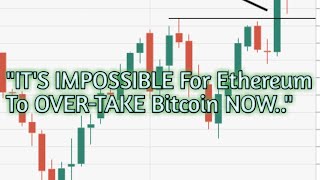 "IT'S IMPOSSIBLE FOR ETHEREUM TO OVER TAKE BITCOIN NOW.."