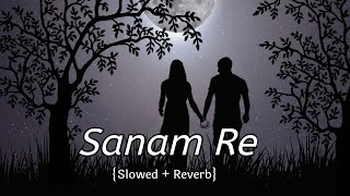 Sanam Re [Slowed+Reverb] Arijit Singh | Hindi Lofi