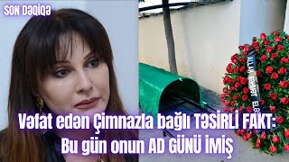 Vəfat edən Çimnazla bağlı TƏSİRLİ FAKT: Bu gün onun AD GÜNÜ İMİŞ