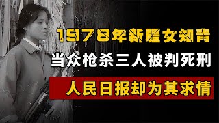 1978年，新疆女知青当众枪杀三人被判死刑，人民日报却为其求情