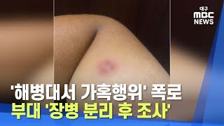 [대구MBC뉴스] '해병대서 가혹행위' 폭로..부대 '장병 분리 후 조사'