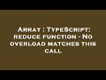 Array : TypeScript: reduce function - No overload matches this call