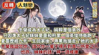 完结睡前放松小文：冬榮成為太子妃，純粹是個意外。只因準太子妃妹妹夏靈和府里一個英俊侍衛跑了。夏靈歷經九死一生回家後，辱罵我搶走了她的太子：冬榮我詛咒你一輩子得不到真心所愛之人。也許妹妹的話將一語成讖