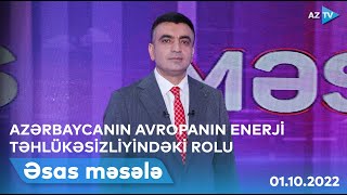 ƏSAS MƏSƏLƏ: Azərbaycan Avropanın enerji təhlükəsizliyində mühüm rol oynayır | 01.10.2022