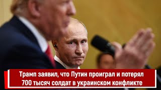 Трамп заявил, что Путин проиграл и потерял 700 тысяч солдат в украинском конфликте