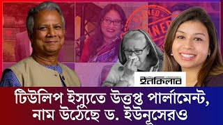 টিউলিপ ইস্যুতে উত্তপ্ত পার্লামেন্ট, নাম উঠেছে ড. ইউনূসেরও  | Tulip Siddiq | Mohammad Yunus