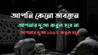 আপনি কেনো ভাবছেন আপনার দুআ কবুল হবে না। আপনার দুআ ১০০% কবুল হবে।