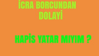 İCRA BORCUNDAN DOLAYI HAPİS YATAR MIYIM? İCRA BORCUNU ÖDEMEZSEM NE OLUR