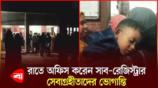 রাতে অফিস করেন সিংগাাইরের সাব-রেজিস্ট্রার, ভোগান্তিতে সেবাগ্রহীতারা | Sub Register