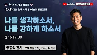 토요청년지성소예배 | 양종석 간사 | 나를 생각하소서, 나를 강하게 하소서 | 에스더기도운동 | 24.12.21