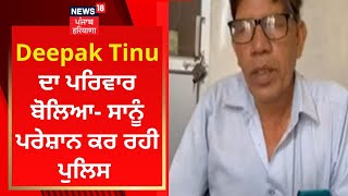 Deepak Tinu ਦਾ ਪਰਿਵਾਰ ਬੋਲਿਆ- ਸਾਨੂੰ ਪਰੇਸ਼ਾਨ ਕਰ ਰਹੀ ਪੁਲਿਸ | News18 Punjab