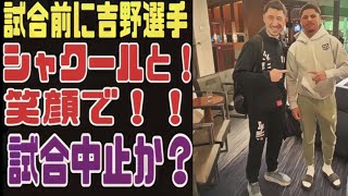 【試合中止？】吉野がシャクールと笑顔で？？