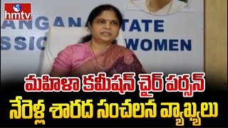 తెలంగాణాలో మహిళలకు రక్షణ కల్పించాలని..? మహిళా కమీషన్ చైర్ పర్సన్ నేరెళ్ల శారద సంచలన వ్యాఖ్యలు | hmtv