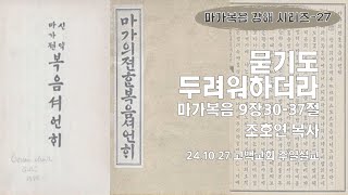 묻기도 두려워하더라 (막 9:30-37)_고백교회_조호연 목사_20241027