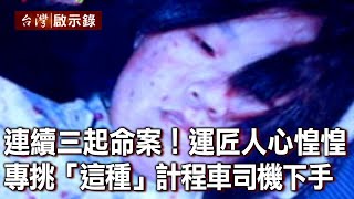 連續三起命案！運匠人心惶惶 專挑「這種」計程車司機下手【台灣啟示錄】20220227｜洪培翔