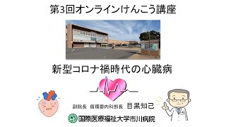 国際医療福祉大学市川病院 第3回オンラインけんこう講座「新型コロナ禍時代の心臓病」第一話：コロナ禍が与える心疾患への影響とそれを乗り切るアドバイス