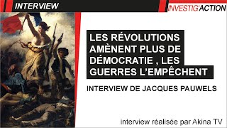 LES RÉVOLUTIONS AMÈNENT PLUS DE DÉMOCRATIES, LES GUERRES L'EMPÊCHENT - ITW DE JACQUES PAUWELS