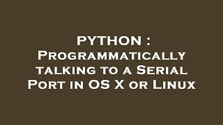 PYTHON : Programmatically talking to a Serial Port in OS X or Linux