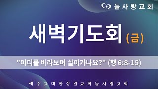 [부천늘사랑교회] 24.9.13 | 새벽기도회 | 어디를 바라보며 살아가나요? | 행 6:8-15 | 박대하 전도사