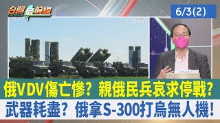 俄VDV傷亡慘？ 親俄民兵哀求停戰？ 武器耗盡？ 俄拿S-300打烏無人機！【台灣最前線 重點摘要】2022.06.03(2)