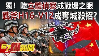 獨！陸「立體偵察」成戰場之眼 「戰斧H16-V12」成奪城殺招？！-施孝瑋 徐俊相《57爆新聞》精選篇 網路獨播版-1900-3