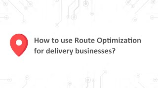 How to use Route Optimization for delivery businesses?