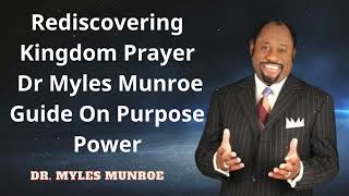 Dr. Myles Munroe -  Rediscovering Kingdom Prayer Dr Myles Munroe Guide On Purpose  Power