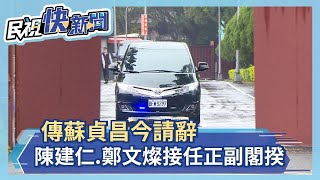 快新聞／傳蘇貞昌今請辭　陳建仁、鄭文燦接任正副閣揆－民視新聞