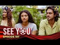 SEE YOU || EPISODE 107 || සී යූ || 8th August 2024