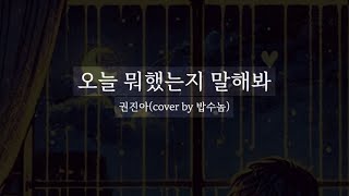 [COVER]오늘 뭐 했는지 말해봐 - 권진아 (cover by 밥수놈) #남자커버