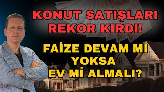 KONUT SATIŞLARI REKOR KIRDI! FAİZE DEVAM MI YOKSA EV Mİ ALMALI?