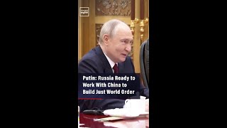 Putin: Russia Ready to Work With China to Build Just World Order