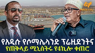 Ethiopia - የአዲሱ የሶማሌላንድ ፕሬዚደንትና የጠቅላይ ሚኒስትሩ የ4ኪሎ ቀጠሮ