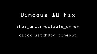 How to fix Windows - whea_uncorrectable_error - clock_watchdog_timeout