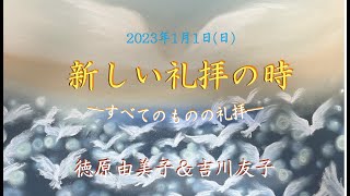 2023/1/1「新しい礼拝の時 -すべてのものの礼拝-」徳原由美子 ＆ 吉川友子 子羊の群れキリスト教会