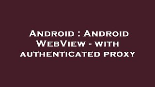 Android : Android WebView - with authenticated proxy